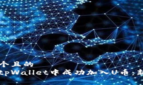 思考一个且的  
如何在tpWallet中成功加入U币：新手指南