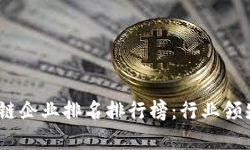 2023最新区块链企业排名排行榜：行业领先者与创新先锋