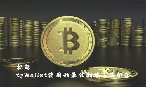 标题
tpWallet使用的最佳翻墙工具推荐