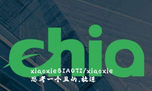 xiaoxieBIAOTI/xiaoxie  
思考一个且的，放进