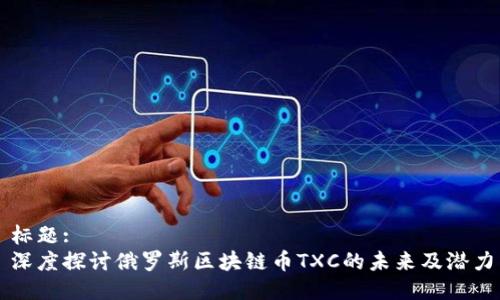 标题:
深度探讨俄罗斯区块链币TXC的未来及潜力