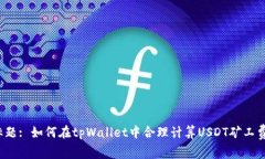 标题: 如何在tpWallet中合理计算USDT矿工费？