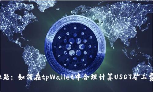 标题: 如何在tpWallet中合理计算USDT矿工费？