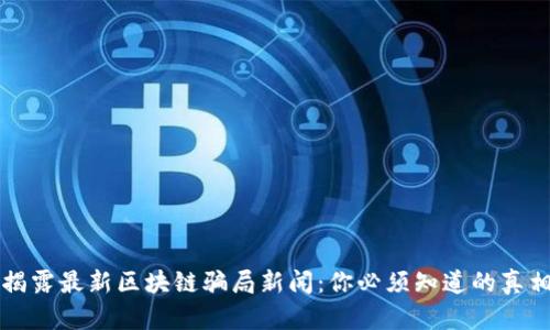 揭露最新区块链骗局新闻：你必须知道的真相