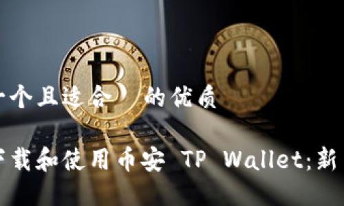 思考一个且适合  的优质

如何下载和使用币安 TP Wallet：新手指南