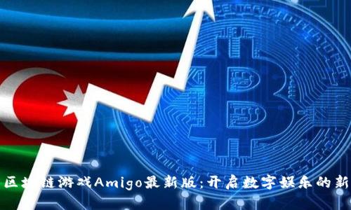 探索区块链游戏Amigo最新版：开启数字娱乐的新篇章