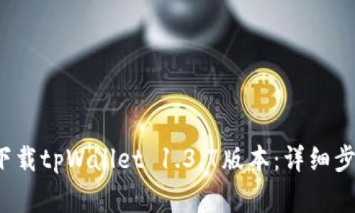  如何去官网下载tpWallet 1.3.7版本：详细步骤与注意事项