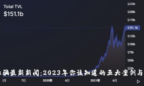 区块链诈骗最新新闻：2023年你该知道的五大案例与防范技巧