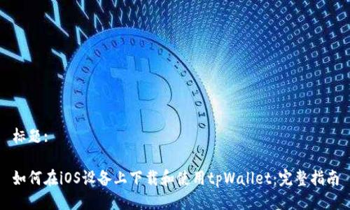 标题:

如何在iOS设备上下载和使用tpWallet：完整指南