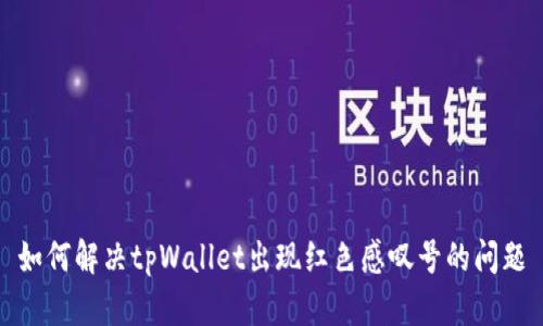 如何解决tpWallet出现红色感叹号的问题