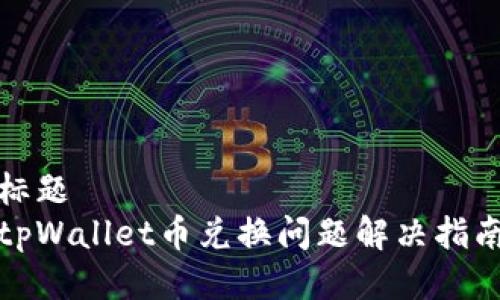 标题  
tpWallet币兑换问题解决指南