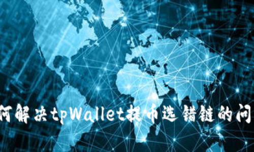 如何解决tpWallet提币选错链的问题？