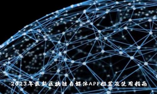 2023年最新区块链自媒体APP推荐及使用指南