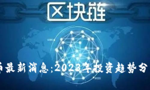 区块链山寨币最新消息：2023年投资趋势分析与前景展望