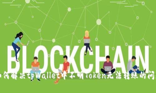 如何解决tpWallet中不明Token无法转账的问题