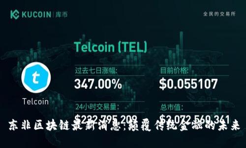 东非区块链最新消息：颠覆传统金融的未来