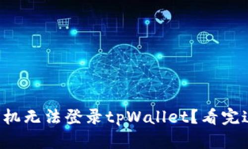  为什么最近手机无法登录tpWallet？看完这篇你就明白了