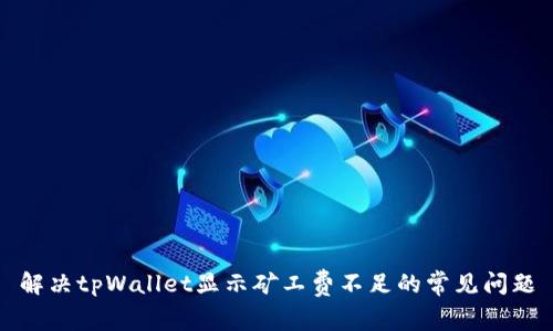 解决tpWallet显示矿工费不足的常见问题