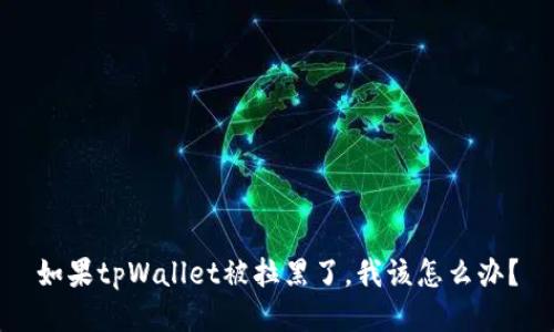 如果tpWallet被拉黑了，我该怎么办？