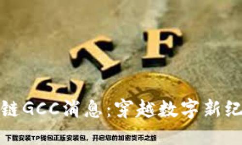 最新区块链GCC消息：穿越数字新纪元的契机