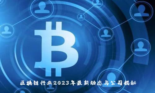 区块链行业2023年最新动态与公司揭秘