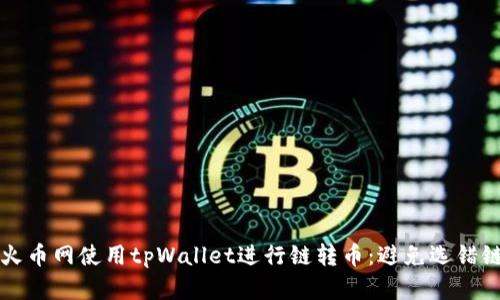 如何正确在火币网使用tpWallet进行链转币：避免选错链的全面指南