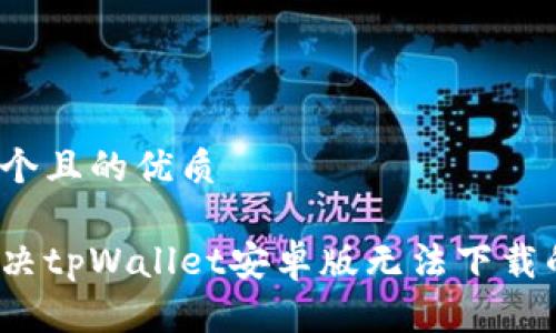 思考一个且的优质

如何解决tpWallet安卓版无法下载的问题？