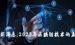 本能区块链最新消息：2023年区块链技术的未来趋