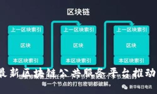 如何利用最新区块链公共服务平台推动社会发展？