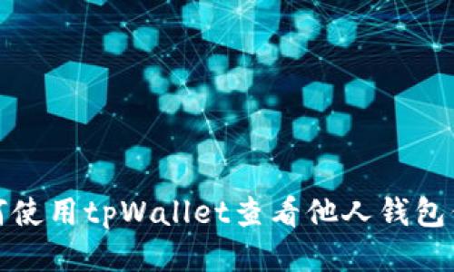 如何使用tpWallet查看他人钱包信息