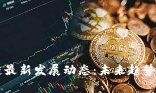 广州区块链最新发展动态：未来趋势与机遇分析