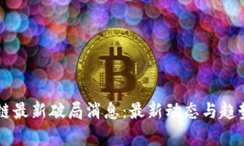 区块链最新破局消息：最新动态与趋势分析