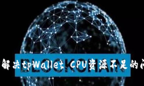 如何解决tpWallet CPU资源不足的问题？