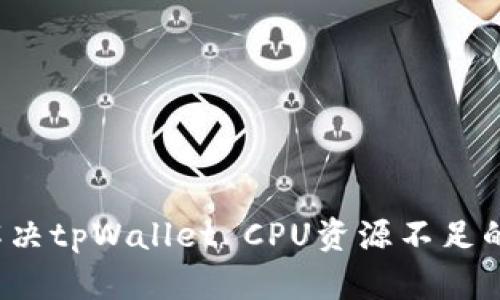 如何解决tpWallet CPU资源不足的问题？