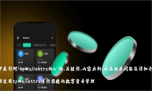 以下是针对“tpWallettrx的u”的、关键词、内容大纲，以及相关问题及详细介绍：

如何使用tpWallettrx进行便捷的数字货币管理