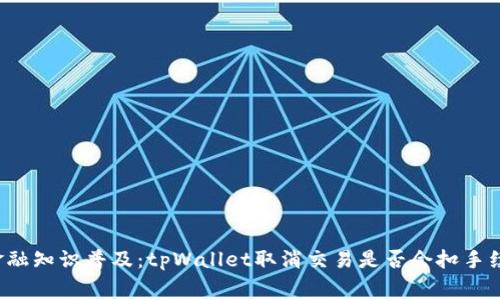 亲金融知识普及：tpWallet取消交易是否会扣手续费？