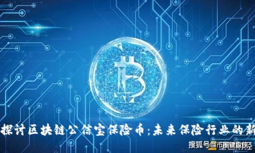 深入探讨区块链公信宝保险币：未来保险行业的新模式