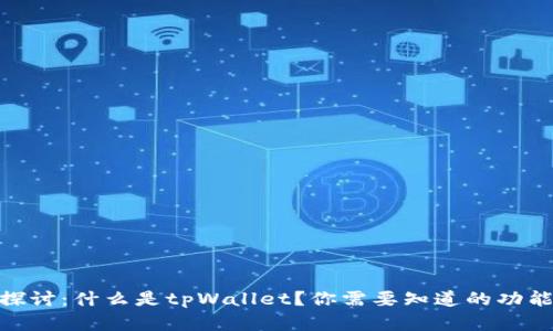 : 深入探讨：什么是tpWallet？你需要知道的功能和优势