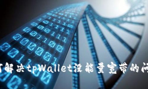 如何解决tpWallet没能量宽带的问题？