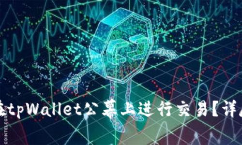 如何在tpWallet公幕上进行交易？详尽指南