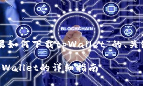 下面是关于“苹果如何下载tpWallet”的、关键词和内容大纲。

苹果手机下载tpWallet的详细指南