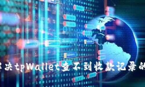 如何解决tpWallet查不到收款记录的问题？