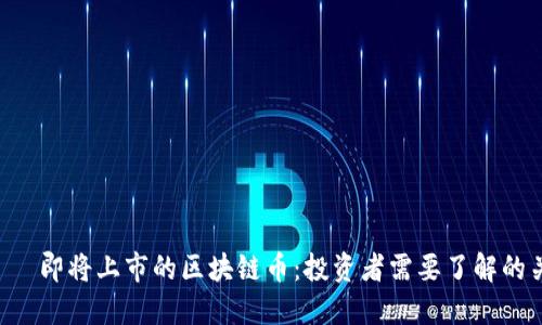  тава即将上市的区块链币：投资者需要了解的关键要素