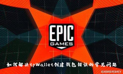 如何解决tpWallet创建钱包错误的常见问题