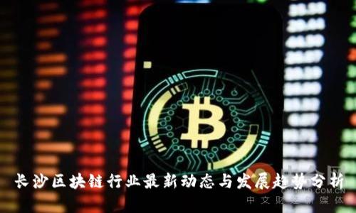 长沙区块链行业最新动态与发展趋势分析