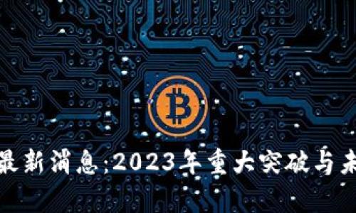 区块链A11最新消息：2023年重大突破与未来趋势分析