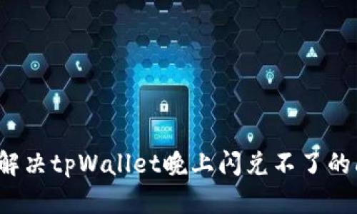 如何解决tpWallet晚上闪兑不了的问题？