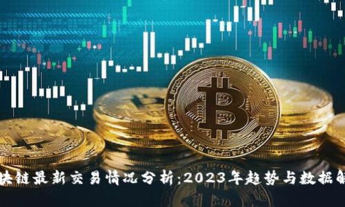 区块链最新交易情况分析：2023年趋势与数据解读