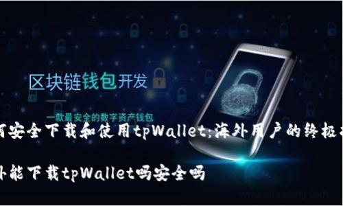 如何安全下载和使用tpWallet：海外用户的终极指南

海外能下载tpWallet吗安全吗