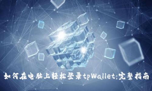 如何在电脑上轻松登录tpWallet：完整指南